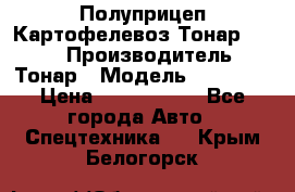 Полуприцеп Картофелевоз Тонар 95235 › Производитель ­ Тонар › Модель ­ 95 235 › Цена ­ 3 790 000 - Все города Авто » Спецтехника   . Крым,Белогорск